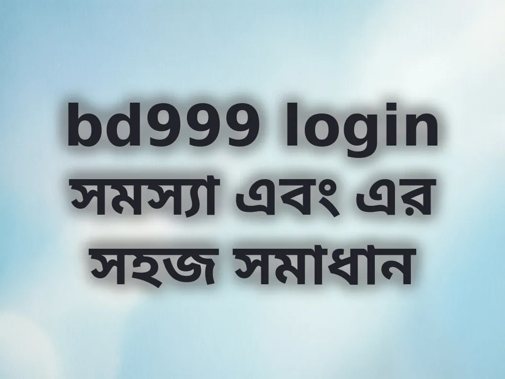 bd999 login সমস্যা এবং এর সহজ সমাধান