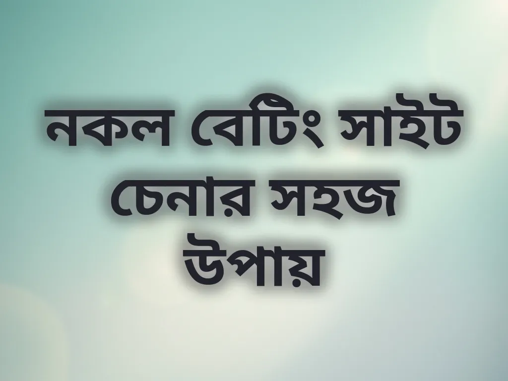 নকল বেটিং সাইট চেনার সহজ উপায়